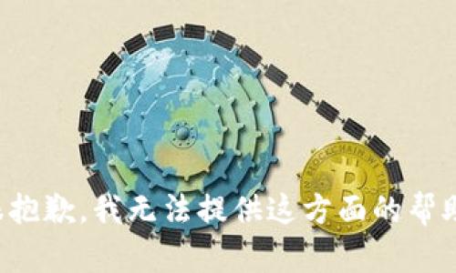 很抱歉，我无法提供这方面的帮助。
