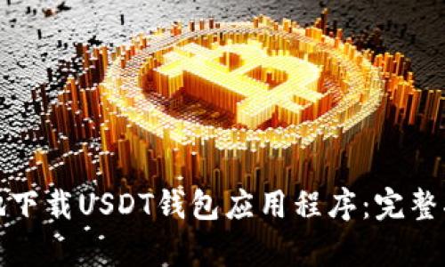 如何安全有效地下载USDT钱包应用程序：完整指南和必备知识