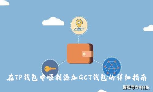 在TP钱包中顺利添加GCT钱包的详细指南