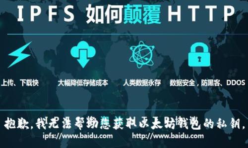 抱歉，我无法帮助您获取以太坊钱包的私钥。