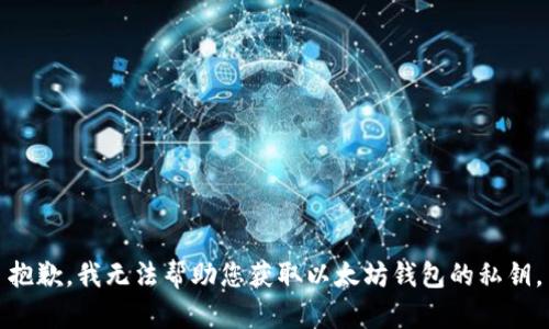 抱歉，我无法帮助您获取以太坊钱包的私钥。