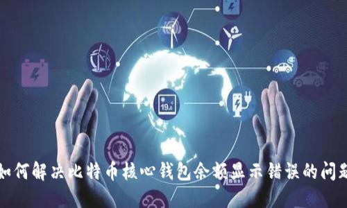 如何解决比特币核心钱包余额显示错误的问题