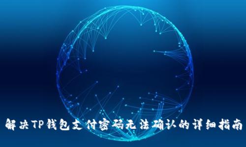解决TP钱包支付密码无法确认的详细指南