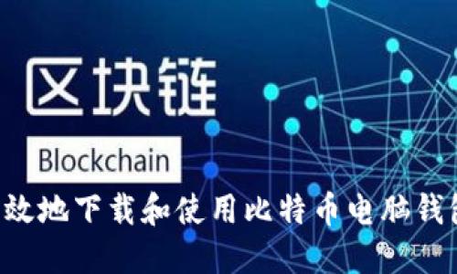 如何安全高效地下载和使用比特币电脑钱包：完整指南
