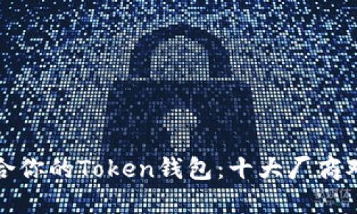 如何选择适合你的Token钱包：十大厂商对比及其特点