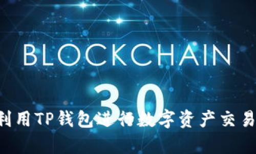 如何有效利用TP钱包进行数字资产交易：详细指南