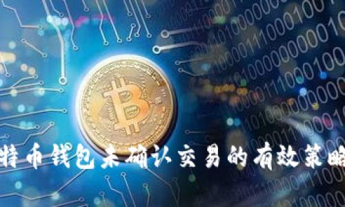解决比特币钱包未确认交易的有效策略与步骤