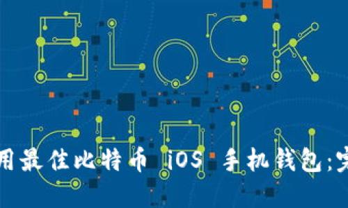 如何选择和使用最佳比特币 iOS 手机钱包：完整指南与推荐