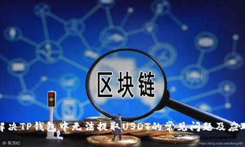 如何解决TP钱包中无法提取USDT的常见问题及应对措施