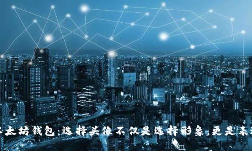 个性化你的以太坊钱包：选择头像不仅是选择形象，更是表达自我的艺术