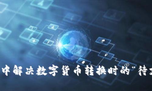 如何在TP钱包中解决数字货币转换时的“待支付”提示问题