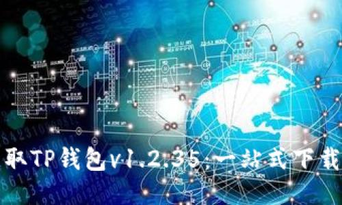 如何安全获取TP钱包v1.2.35：一站式下载与使用指南