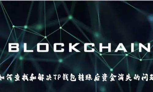 如何查找和解决TP钱包转账后资金消失的问题