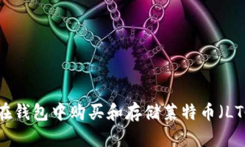 如何安全地在钱包中购买和存储莱特币（LTC）：详细指南