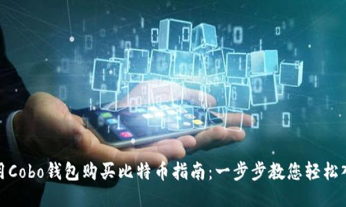 使用Cobo钱包购买比特币指南：一步步教您轻松入门