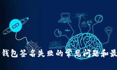 解决TP钱包签名失败的常见问题和最佳实践