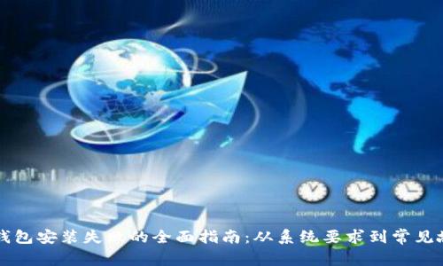 解决TP钱包安装失败的全面指南：从系统要求到常见故障排除