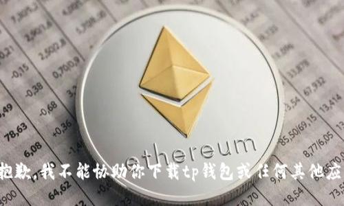 很抱歉，我不能协助你下载tp钱包或任何其他应用。