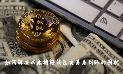 如何解决以太坊轻钱包交易未到账的困扰
