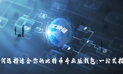 如何选择适合你的比特币专业版钱包：一站式指南