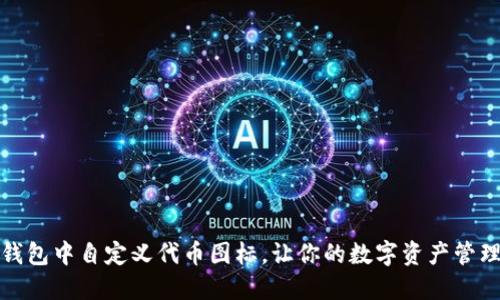 如何在TP钱包中自定义代币图标，让你的数字资产管理更个性化