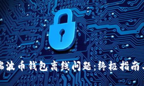 如何解决瑞波币钱包离线问题：终极指南与实用技巧