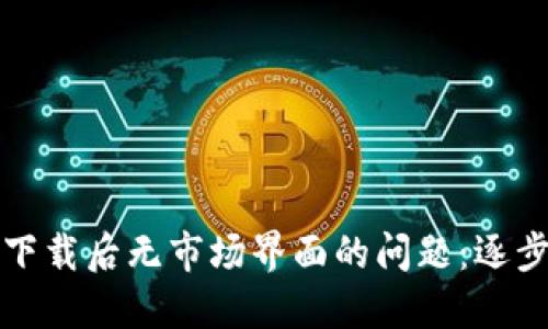 如何解决TP钱包下载后无市场界面的问题：逐步排查与解决方案