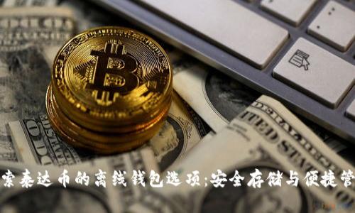 探索泰达币的离线钱包选项：安全存储与便捷管理
