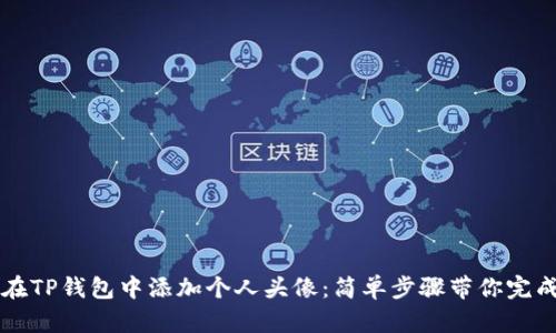 如何在TP钱包中添加个人头像：简单步骤带你完成设置