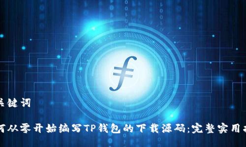 与关键词

如何从零开始编写TP钱包的下载源码：完整实用指南