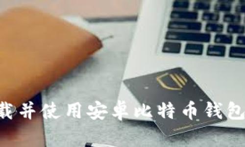 如何安全下载并使用安卓比特币钱包：全方位指南
