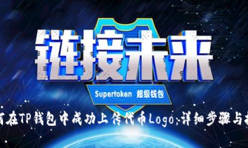 如何在TP钱包中成功上传代币Logo：详细步骤与技巧