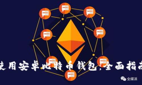 如何选择和使用安卓比特币钱包：全面指南与实用技巧