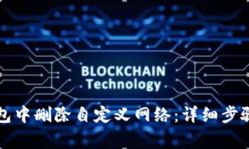 如何在TP钱包中删除自定义网络：详细步骤与注意事项