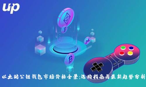 以太坊公链钱包市场价格全景：选购指南与最新趋势分析