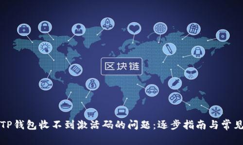 如何解决TP钱包收不到激活码的问题：逐步指南与常见解决方案