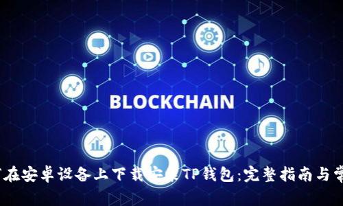 bianoti如何在安卓设备上下载安装TP钱包：完整指南与常见问题解答