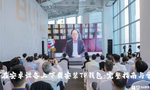 bianoti如何在安卓设备上下载安装TP钱包：完整指南与常见问题解答