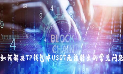如何解决TP钱包中USDT无法转出的常见问题