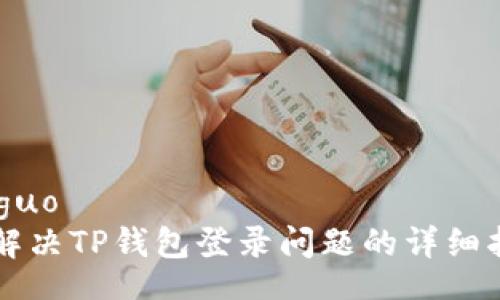 jieguo
  解决TP钱包登录问题的详细指南
