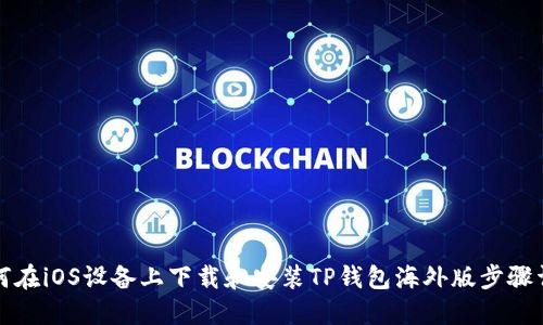 如何在iOS设备上下载和安装TP钱包海外版步骤详解