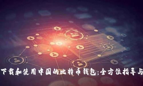 如何安全下载和使用中国的比特币钱包：全方位指导与实用技巧