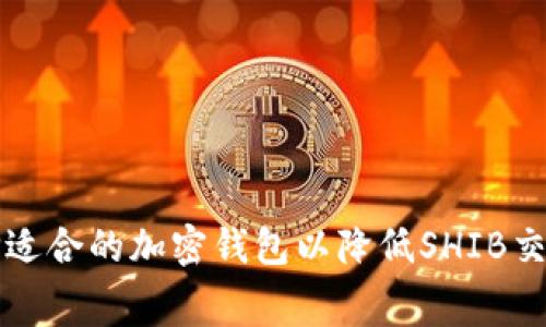 如何选择适合的加密钱包以降低SHIB交易手续费