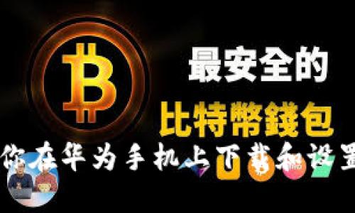 一步步教你在华为手机上下载和设置钱包应用