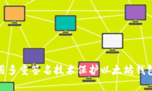 如何用多重签名技术保护以太坊钱包安全