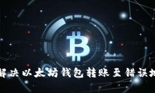 如何有效解决以太坊钱包转账至错误地址的问题