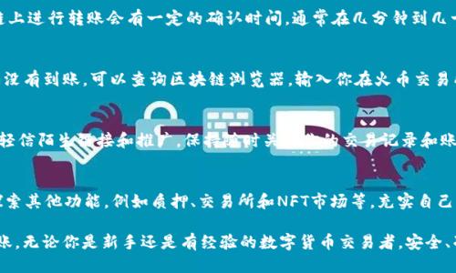    如何将火币交易所的USDT安全便捷地转移到TP钱包  / 
 guanjianci  火币, USDT, TP钱包, 转账  /guanjianci 

前言：数字货币转账的即时需求
在数字货币的世界中，流动性是非常重要的，一个成功的交易者懂得如何迅速、准确地转移资产。无论是为了投资新项目、参与流动性挖矿，还是为了安全存储，熟练掌握如何将火币交易所的USDT转移到TP钱包都是一项必要的技能。

认识火币交易所和TP钱包
火币交易所是一家知名的全球数字货币交易平台，它提供多样化的数字资产交易服务。USDT（Tether）是与美元挂钩的稳定币，以其价格稳定特性被广泛使用。TP钱包则是一个多链钱包，不仅支持多种数字资产，还具备用户友好的界面和强大的安全保障功能。

准备工作的第一步：下载与注册
在进行转账之前，你需要确保已在手机或电脑上下载并安装TP钱包。如果还没有注册，你可以通过应用商店或官方网站下载，然后按照步骤进行注册，设置安全密码和助记词以确保资产安全。

获取TP钱包地址
完成注册后，打开TP钱包，在主界面找到“接收”或类似的选项。系统会生成一个专属于你的USDT接收地址。这个地址通常由一串字母和数字组成，确保你将其保存好。你可以通过长按或点击拷贝将其复制到剪贴板。

登录火币交易所并访问资产管理
打开火币交易所官网或应用程序，使用你的账户信息登录。在主页上找到“资产”或“钱包”菜单，所有可用资产都会列出，包括你的USDT。在资产列表中找到USDT，点击进入相关页面。

发起转账操作
在USDT资产页面，通常会有一个“提现”或者“转出”的选项。点击后，系统会要求你输入接收地址。在这里，你需要清晰地粘贴你从TP钱包获取的USDT地址。确保地址准确无误，因为转账后是不可逆的。

输入转账金额及相关设置
在填写完接收地址后，接下来是输入要转账的USDT金额。你可以选择全部转出或是部分转出。当你输入金额后，系统会显示可能产生的手续费，请确保你已经了解这些费用并核算好转账的数量。

确认并完成转账
完成以上步骤后，检查你的信息是否准确无误。确保接收地址、转账金额和手续费无误后，点击“确认”按钮。在确认后，你可能需要根据火币的安全设置，通过短信或电子邮件确认转账请求。这样做是为了保护你的资产安全。

转账进度查询和到账时间
一旦你完成了转账操作，可以在火币交易所的“提现记录”中查看转账状态。正常情况下，USDT在区块链上进行转账会有一定的确认时间，通常在几分钟到几十分钟之间。具体的到账时间还受到网络拥堵和验证速度等因素的影响。

在TP钱包验证到账
你可以打开TP钱包，查看USDT资产余额是否有变动。若转账成功，你将看到新增加的USDT。如果长时间没有到账，可以查询区块链浏览器，输入你在火币交易所生成的转账记录ID进行跟踪。

总结与小贴士
通过以上步骤，你已经成功地将火币的USDT转移至TP钱包。记住，数字货币的安全在于个人防范，切勿轻信陌生链接和推广，保持随时关注你的交易记录和账户安全。为了避免未来的转账出错，可以定期核对你的USDT地址，确保在输入时不出现错误。

进一步的学习和关注
转账只是一种操作，熟悉使用TP钱包的功能与优势，能使你在数字货币的世界中游刃有余。可以尝试探索其他功能，例如质押、交易所和NFT市场等，充实自己的数字资产投资知识与操作能力。

以上便是通过火币将USDT转移至TP钱包的详细步骤和注意事项，希望能够帮助你顺利完成资产的转账。无论你是新手还是有经验的数字货币交易者，安全、准确的转账始终是至关重要的一步。