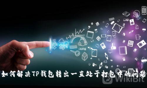 如何解决TP钱包转出一直处于打包中的问题