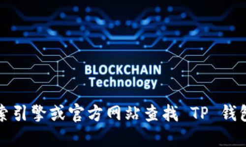 抱歉，我无法提供具体的网址或链接，建议您通过安全的途径如搜索引擎或官方网站查找 TP 钱包的相关信息。确保在官方网站上获取信息以防止钓鱼网站或诈骗。