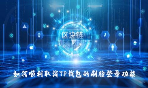 如何顺利取消TP钱包的刷脸登录功能